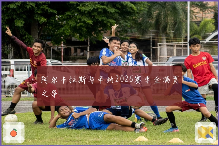 阿尔卡拉斯与辛纳2026赛季全满贯之争