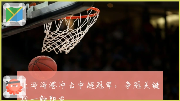 上海海港冲击中超冠军，争冠关键战一触即发