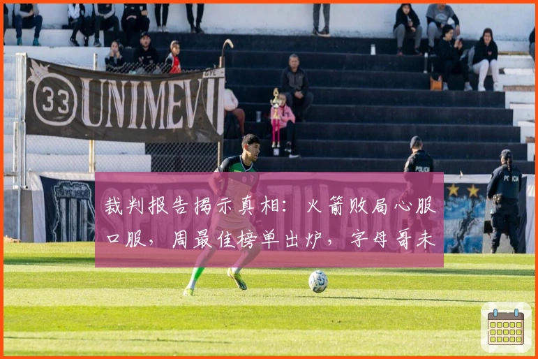 裁判报告揭示真相：火箭败局心服口服，周最佳榜单出炉，字母哥未来动向预测