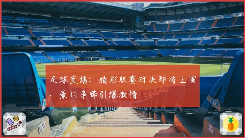 足球直播：精彩联赛对决即将上演，豪门争锋引爆激情