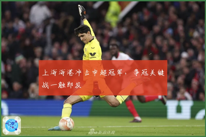 上海海港冲击中超冠军,争冠关键战一触即发