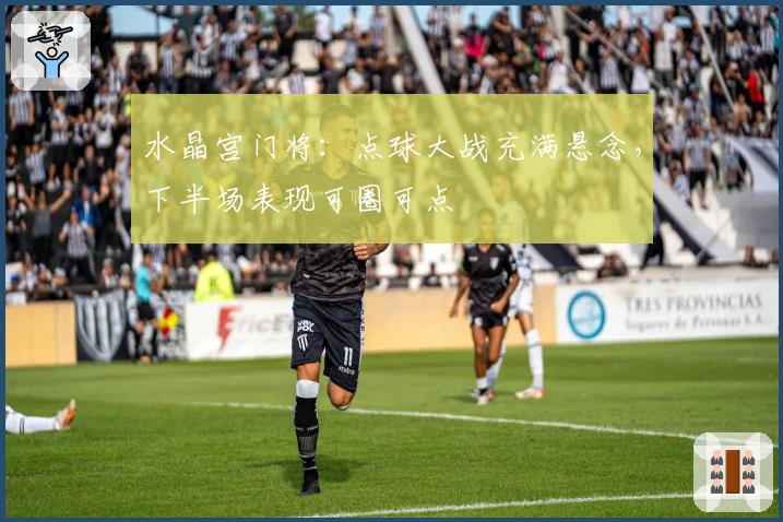 水晶宫门将：点球大战充满悬念，下半场表现可圈可点