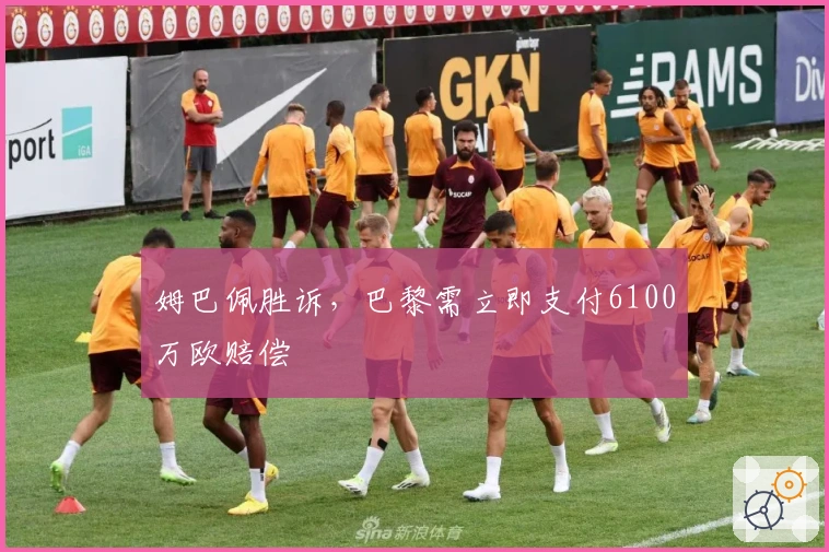 姆巴佩胜诉，巴黎需立即支付6100万欧赔偿