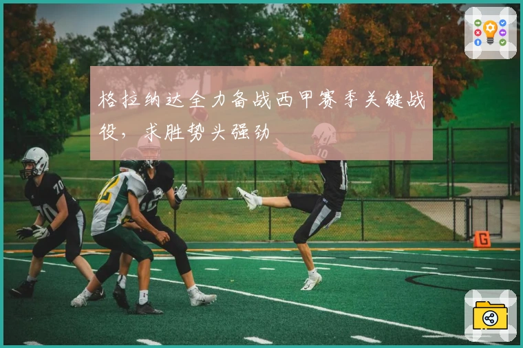 格拉纳达全力备战西甲赛季关键战役,求胜势头强劲