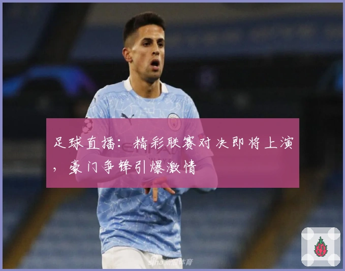 足球直播:精彩联赛对决即将上演,豪门争锋引爆激情