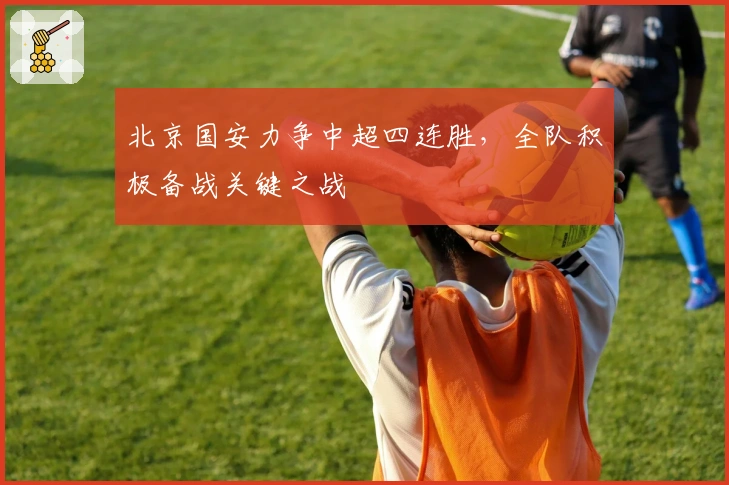 北京国安力争中超四连胜，全队积极备战关键之战